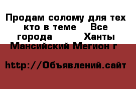 Продам солому(для тех кто в теме) - Все города  »    . Ханты-Мансийский,Мегион г.